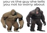 you vs the guy she tells you not to worry about