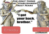 THE ONLY THING THE STABLISHMENT TRULY FEARS File "I got your back, brother." Enkidu Gilgamesh