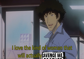 I love the kind of woman that will actually AVENGE ME