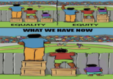 Equality, Equity, Justice EQUALITY EQUITY WHAT WE HAVE NOW VIA 9GAG.