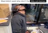 Bad bitch said she don't fw Silly cat memes