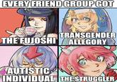 EVERY FRIEND GROUP GOT TRANSGENDER THE FUJOSHI ALLEGORY AUTISTIC INDIVIDUAL THE STRUGGLER O