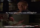 Ay Tone, what color was Cleopatra? TER #3 I can't have this conversation again.