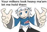 Gura the Yabe predator Your milkers look heavy ma'am let me hold them D B 00