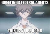 GREETINGS FEDERAL AGENTS imgflip.com THIS IS A PIPE BOMB