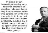 In case of an investigation by any federal entities or similar, I do not have any involvement with this group or with the people in it, I do not know how I am here, probably added by a third party. I do not support any actions by the members of this group.