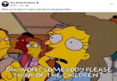 T Very British Problems. March 1, 2021- When you're about to make a joke about a shopping trolley... ⠀ OH WON'T SOMEBODY PLEASE THINK OF THE CHILDREN?