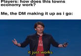 Players: how does this towns economy work? Me, the DM making it up as i go: HES 7000 it just works.
