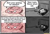 @HANNAH HILLAM/BUZZFEED Are you going to sleep? (@ O 12 of the 18 ppl in the plan to kidnap MI Gov Whitmer was FBI who also provided money and planning made with mematic Yes I am. Now shut up. ifunny.co