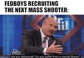 FEDBOYS RECRUITING THE NEXT MASS SHOOTER: 1 Phil imgflip.com Are you delusional? Do you suffer from a mental illness?