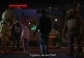 Together, we are FNAF.