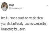 pooja @yasmeenayrn bro if u have a crush on me pls shoot your shot, u literally have no competition I'm rooting for u even