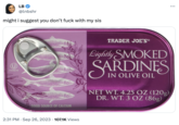 LB @lnbshr might i suggest you don't f--- with my sis U PAREVE GOOD SOURCE OF CALCIUM 2:31 PM Sep 26, 2023 107.1K Views TRADER JOE'S® Lightly SMOKED SARDINES IN OLIVE OIL NET WT. 4.25 OZ (120g) DR. WT. 3 OZ (86g) ...