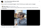 Two Time Emmy Winner Ali B @wtflanksteak If you want a scooped bagel, I don't think you really want a bagel. O Gay-briel @Ian_Gay_briel 14h new york needs to start turning californians away at the border what the f--- is this s--- 0:27 11821 you walk in you say hey 11:02 AM. Oct 27, 2023 12.3K Views J Tik Tok @tayloroffer :