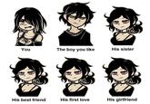 You His best friend 11|||| The boy you like His first love His sister His girlfriend