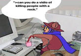 1 ">can you do a vidio of killing people with a rock."