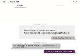 < Elz Chat Today 16:47 Profile One thing I'll never do again Commit manslaughter literally what Today 18:14 It wasn't my best moment (I was 9) LITERALLY WHAT Sent