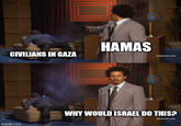 CIVILIANS IN GAZA imgflip.com HAMAS [adultswim.com] WHY WOULD ISRAEL DO THIS? [adultswim.com]