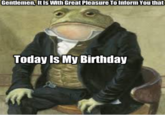 Gentlemen, It Is With Great Pleasure To Inform you that Today Is My Birthday