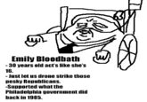 Emily Bloodbath -30 years old act's like she's 16. - Just let us drone strike those pesky Republicans. -Supported what the Philadelphia government did back in 1985.