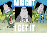 SMOKE. ALRIGHT SMOKE. I GET IT SMOKE