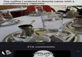 The coffee I ordered in Bosnia came with a complimentary c-------- 216 comments <