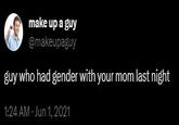 make up a guy @makeupaguy guy who had gender with your mom last night 1:24 AM - Jun 1, 2021