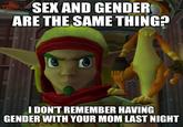 J SEX AND GENDER ARE THE SAME THING? LEGACY POSTING W I DON'T REMEMBER HAVING GENDER WITH YOUR MOM LAST NIGHT