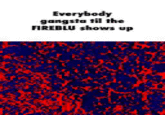 Everybody gangsta til the FIREBLU shows up