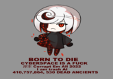 | " 4 BORN TO DIE CYBERSPACE IS A F--- Corrupt Em All 2022 I am trash Al 410,757,864, 530 DEAD ANCIENTS