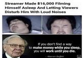 Streamer Made $16,000 Filming Himself Asleep And Letting Viewers Disturb Him With Loud Noises If you don't find a way to make money while you sleep, you will work until you die. - Warren Buffett IB