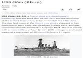 USS Ohio (BB-12) Article Talk ZA For other ships with the same name, see USS Ohio. USS Ohio (BB-12), a Maine-class pre-dreadnought battleship, was the third ship of her class and the third ship of the United States Navy to be named for the 17th state. She was laid down at the Union Iron Works shipyard in San Francisco in April 1899, was launched in May 1901, and was commissioned into the fleet in October 1904. She was armed with a main battery of four 12-inch (305 mm) guns and could steam at a top speed of 18 knots (33 km/h; 21 mph). USS Ohio (BB-12) at anchor