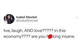 Isabel Steckel @IsabelSteckel live, laugh, AND love????? in this economy???? are you fking insane.