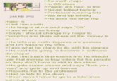 246 KB JPG major is >I tell him math >Be math major >In CS class >Pajeet sits next to me >Never talked before >Professor running late >We end up talking >He asks me what my >He laughs at me and says "Oh" >I ask what's so funny >Says I should change my major to CompSci and thats where all the money is at >He tells me math degrees are useless and I'm wasting my time >I ask what he plans to do with his degree >He said hes going to become a software developer >I tell him that's impressive and he should use that money to buy toilets for his people so they don't have to s--- in the street >He gets super p----- and says "f--- you man" and gets up and leaves >Reports me to the professor >Had to talk to the dean >Dean says I have to go to a tolerance seminar now