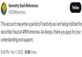 Geometry Dash References @GDReferences Follow This account may enter a period of inactivity as I am being indicted for securities fraud at 4PM tomorrow. As always, thank you guys for your understanding and support. 6:49 PM Nov 1, 2023 · 51.5K Views