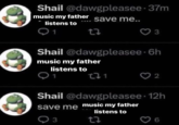 Shail @dawgpleasee-37m music my father save me.. listens to 22 91 Shail @dawgpleasee-6h music my father listens to 9₁1 (21 2 Shail @dawgpleasee 12h save me music my father listens to 93 22 6
