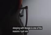 sleeping with Boogie is one of the reasons I quit sex