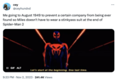 cey @ceyhundvd Me going to August 1949 to prevent a certain company from being ever found so Miles doesn't have to wear a stinkyass suit at the end of Spider-Man 2 II GIF ALT Let's start at the beginning. One last time. 9:33 PM. Nov 2, 2023 · 241.4K Views ...