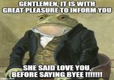 GENTLEMEN, IT IS WITH GREAT PLEASURE TO INFORM YOU SHE SAID LOVE YOU. BEFORE SAYING BYEE !!!!!!! imgflip.com