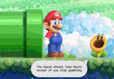 The house always lose Mario except if you stop gambling
