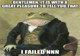GENTLEMEN, IT IS WITH A GREAT PLEASURE TO TELL YOU THAT imgflip.com I FAILED NNN