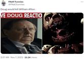FNAF Funnies @FNaF_Funnies Doug would kill William Afton VE DOUG REACTIO 2:37 AM • Nov 7, 2023 23.2K Views :