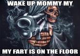 WAKE UP MOMMY MY MY FART IS ON THE FLOOR imgflip.com