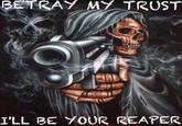 BETRAY MY TRUST I'LL BE YOUR REAPER