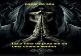 papai do céu faz a filha da puta me da uma chance senhor