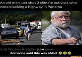 An old man just shot 2 climate activists who were blocking a highway in Panama 4:30 PM Nov 8, 2023 3.9M Views Someone said this was shlort ● ● ifunny.co