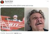 Bartek Sitek @BartoSitek What I looked like when GTA V came out vs now all- 7:14 PM . Nov 8, 2023 80.7K Views ...