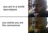 you are in a world apocalypse you realise you are the cameraman