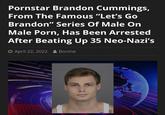 Pornstar Brandon Cummings, From The Famous "Let's Go Brandon" Series Of Male On Male P---, Has Been Arrested After Beating Up 35 Neo-Nazi's ⒸApril 22, 2022 Bonine