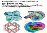 Four pictures of Jennifer Lawrence that'll make you say: "Oh that's not Jennifer Lawrence, those are nasty topological shapes". @aabillamematica